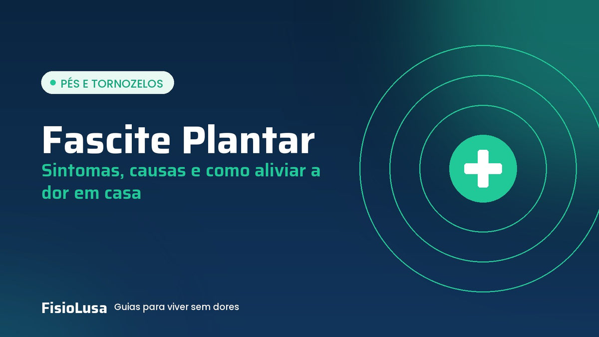 Guia FisioLusa: fascite plantar, sintomas, causas e como aliviar a dor em casa