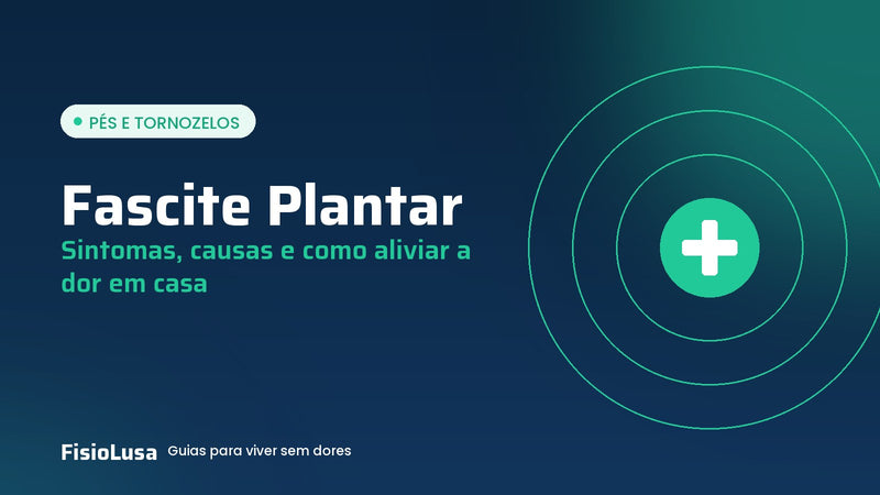 Guia FisioLusa: fascite plantar, sintomas, causas e como aliviar a dor em casa